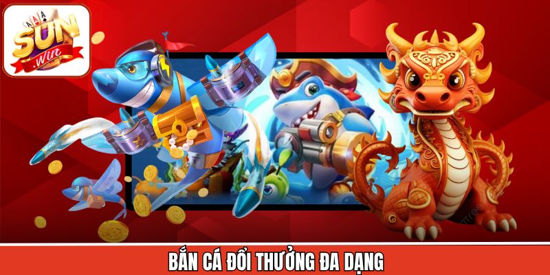 Bắn cá đổi thưởng đa dạng